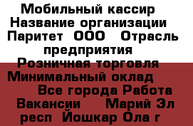 Мобильный кассир › Название организации ­ Паритет, ООО › Отрасль предприятия ­ Розничная торговля › Минимальный оклад ­ 30 000 - Все города Работа » Вакансии   . Марий Эл респ.,Йошкар-Ола г.